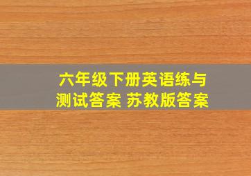 六年级下册英语练与测试答案 苏教版答案